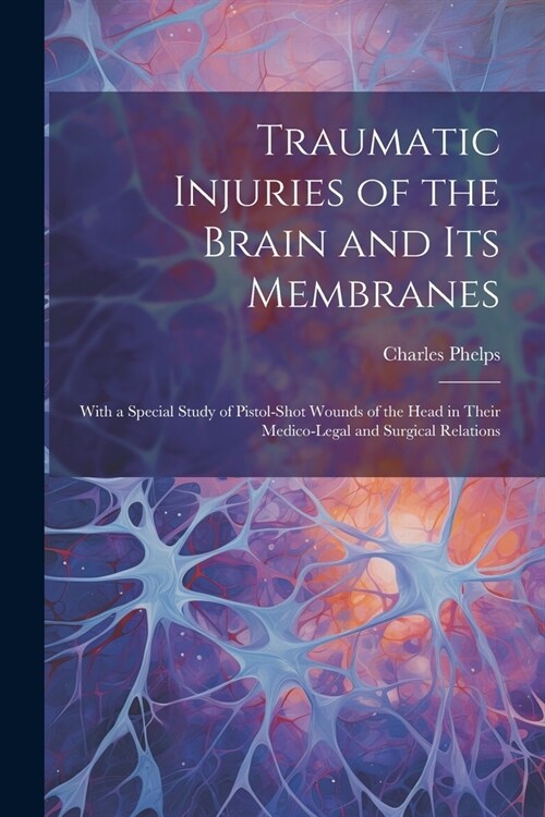 Traumatic Injuries of the Brain and Its Membranes: With a Special Study of Pistol-Shot Wounds of the Head in Their Medico-Legal and Surgical Relations (Paperback)