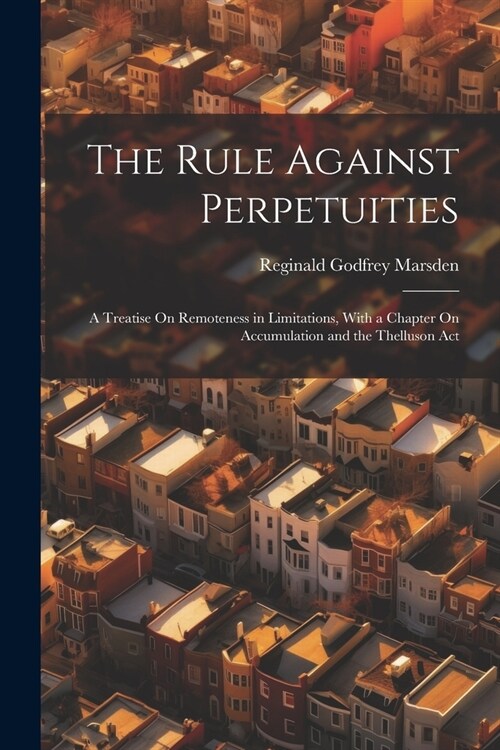 The Rule Against Perpetuities: A Treatise On Remoteness in Limitations, With a Chapter On Accumulation and the Thelluson Act (Paperback)