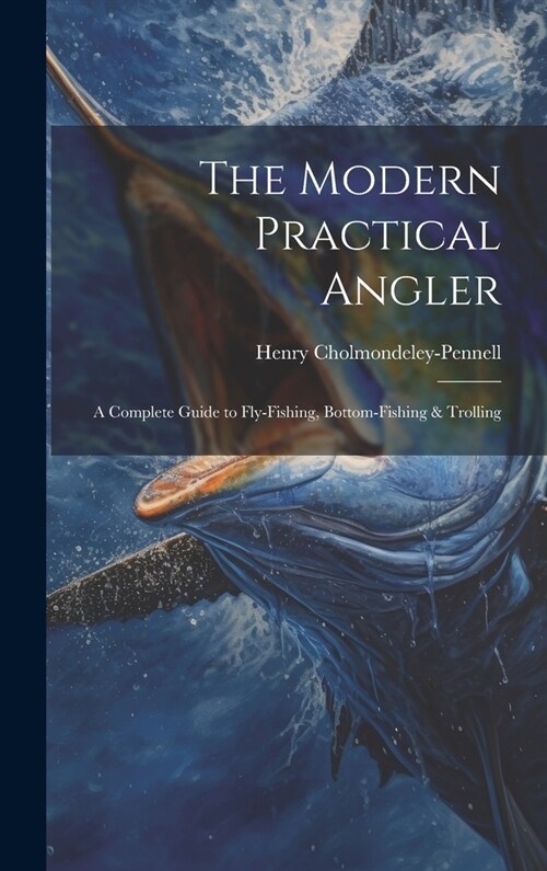 The Modern Practical Angler: A Complete Guide to Fly-Fishing, Bottom-Fishing & Trolling (Hardcover)