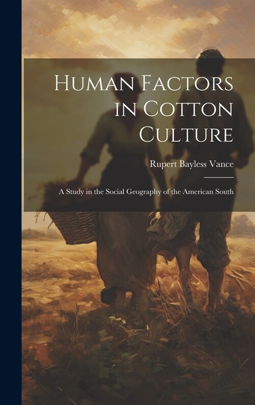Human Factors in Cotton Culture; a Study in the Social Geography of the American South (Hardcover)