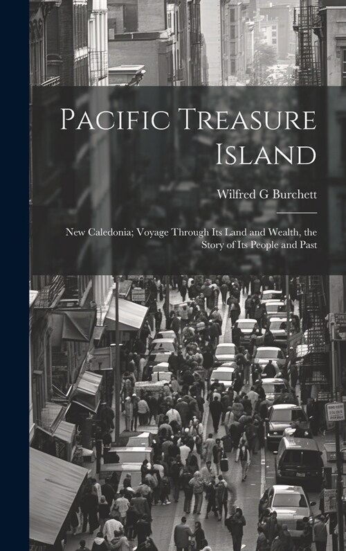 Pacific Treasure Island: New Caledonia; Voyage Through Its Land and Wealth, the Story of Its People and Past (Hardcover)