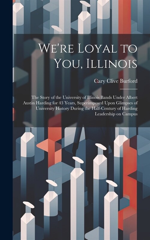Were Loyal to You, Illinois; the Story of the University of Illinois Bands Under Albert Austin Harding for 43 Years, Superimposed Upon Glimpses of Un (Hardcover)