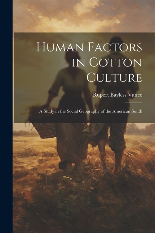 Human Factors in Cotton Culture; a Study in the Social Geography of the American South (Paperback)