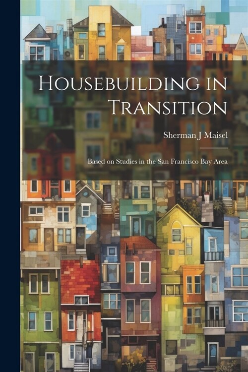 Housebuilding in Transition; Based on Studies in the San Francisco Bay Area (Paperback)