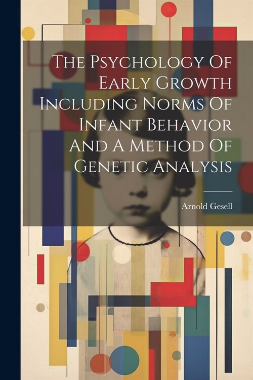 The Psychology Of Early Growth Including Norms Of Infant Behavior And A Method Of Genetic Analysis (Paperback)