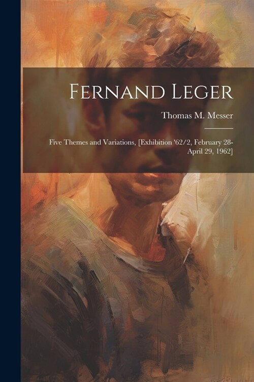 Fernand Leger: Five Themes and Variations, [exhibition 62/2, February 28-April 29, 1962] (Paperback)