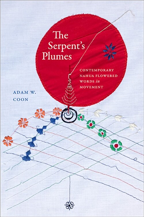 The Serpents Plumes: Contemporary Nahua Flowered Words in Movement (Hardcover)