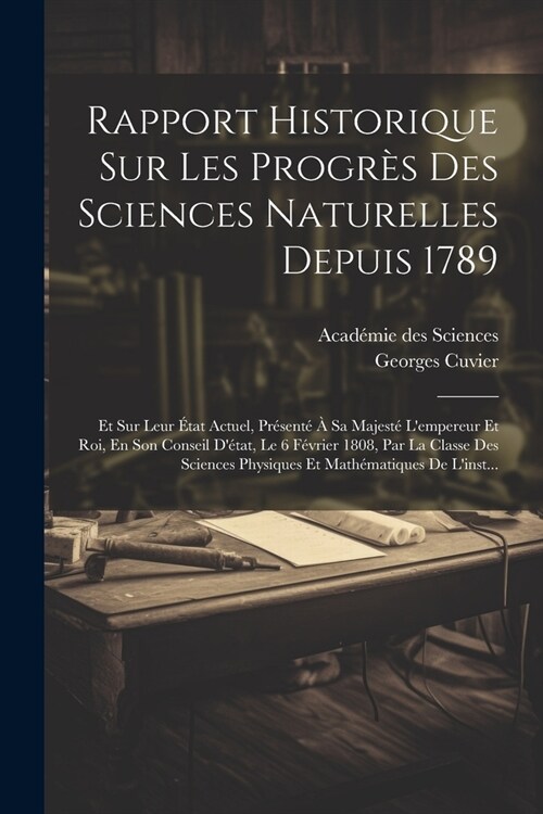 Rapport Historique Sur Les Progr? Des Sciences Naturelles Depuis 1789: Et Sur Leur ?at Actuel, Pr?ent??Sa Majest?Lempereur Et Roi, En Son Conse (Paperback)