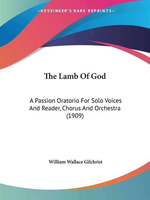 The Lamb Of God: A Passion Oratorio For Solo Voices And Reader, Chorus And Orchestra (1909) (Paperback)