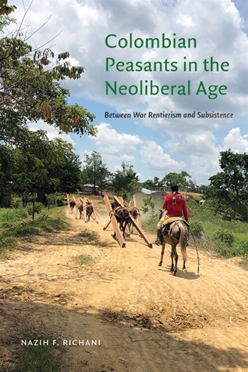 Colombian Peasants in the Neoliberal Age: Between War Rentierism and Subsistence (Paperback)