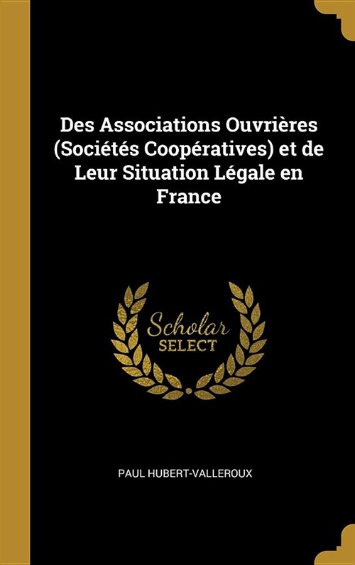 Des Associations Ouvri?es (Soci?? Coop?atives) et de Leur Situation L?ale en France (Hardcover)