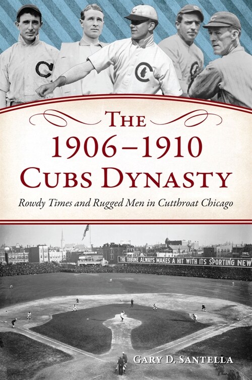 The 1906-1910 Cubs Dynasty: Rowdy Times and Rugged Men in Cutthroat Chicago (Paperback)