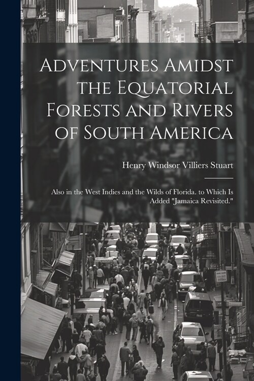 Adventures Amidst the Equatorial Forests and Rivers of South America: Also in the West Indies and the Wilds of Florida. to Which Is Added Jamaica Rev (Paperback)