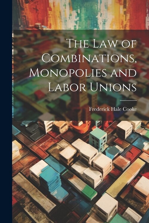 The Law of Combinations, Monopolies and Labor Unions (Paperback)