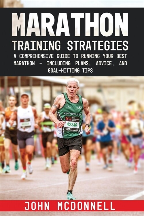 Marathon Training Strategies: A Comprehensive Guide to Running Your Best Marathon - Including Plans, Advice, and Goal-Hitting Tips (Paperback)