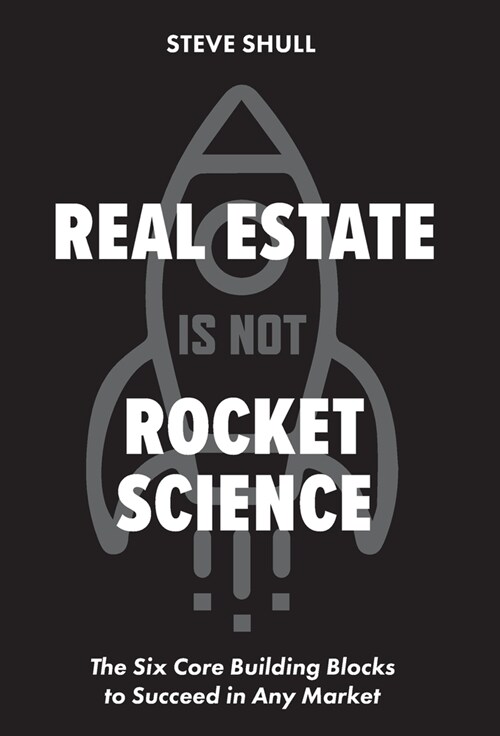 Real Estate Is Not Rocket Science: The Six Core Building Blocks to Succeed in Any Market (Hardcover)