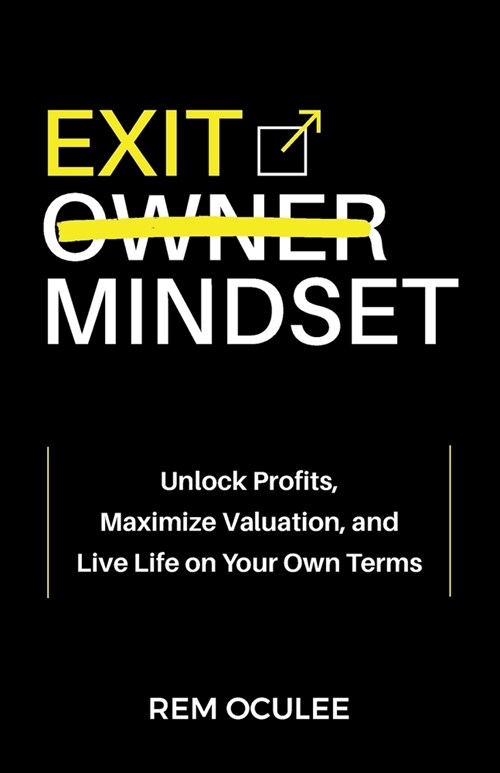 Exit Mindset: Unlock Profits, Maximize Valuation, and Live Life on Your Own Terms (Paperback)