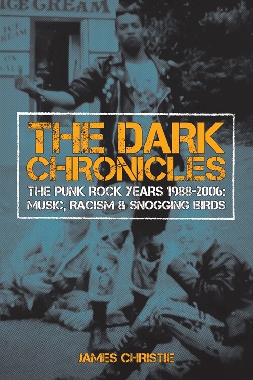 The Dark Chronicles: The Punk Rock Years 1988-2006: Music, Racism & Snogging Birds (Paperback)