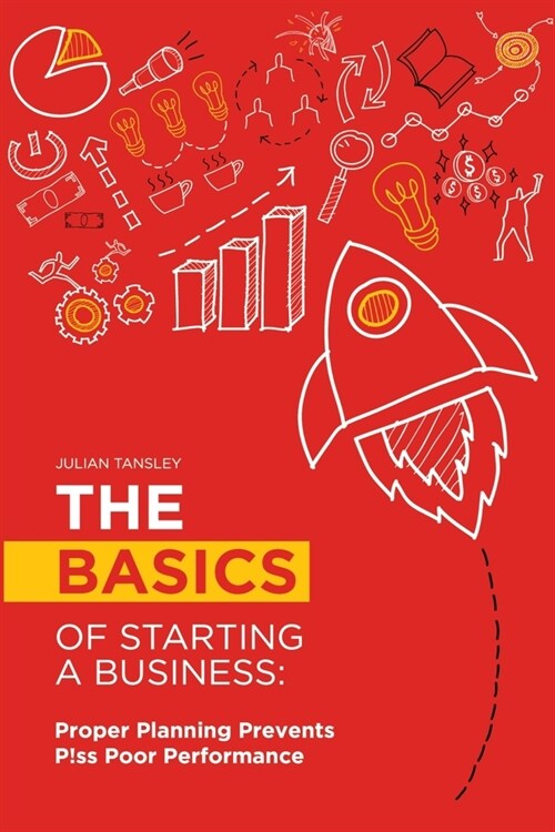 The Basics of Starting a Business: Proper Planning Prevents P!ss Poor Performance (Paperback)