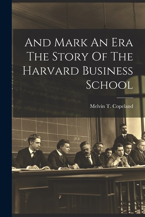 And Mark An Era The Story Of The Harvard Business School (Paperback)