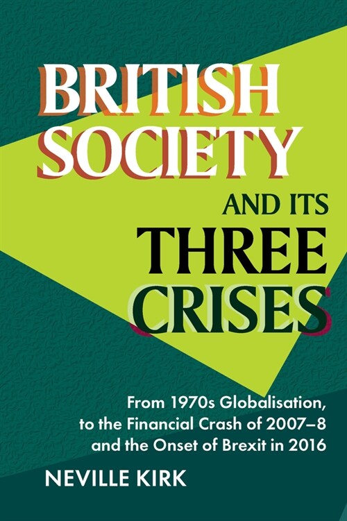 British Society and its Three Crises : From 1970s Globalisation, to the Financial Crash of 2007-8 and the onset of Brexit in 2016 (Hardcover)