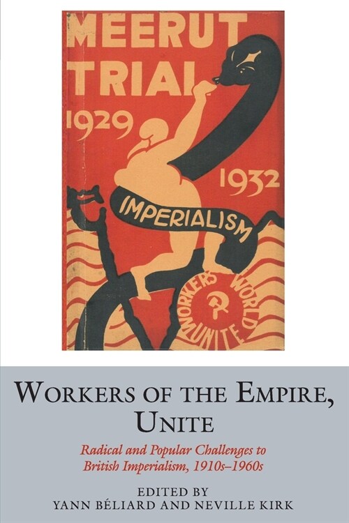 Workers of the Empire, Unite : Radical and Popular Challenges to British Imperialism, 1910s-1960s (Paperback)