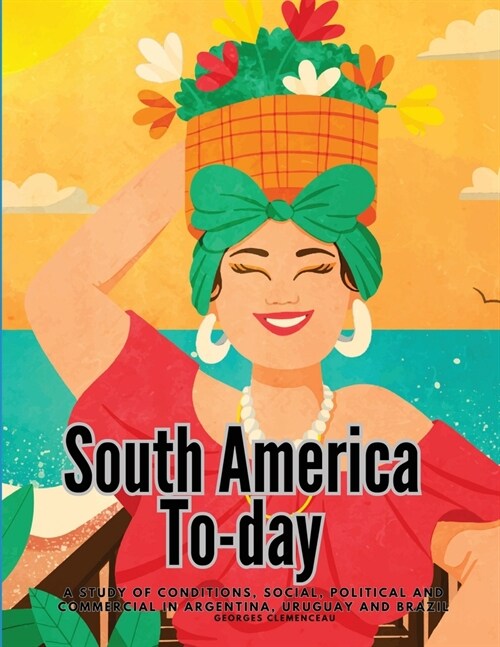 South America To-day: A Study of Conditions, Social, Political and Commercial in Argentina, Uruguay and Brazil (Paperback)