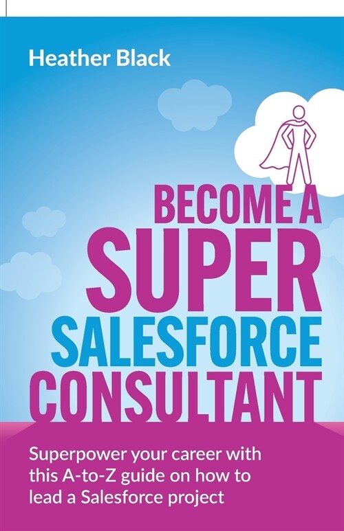 Become a Super Salesforce Consultant : Superpower your Salesforce career with this A-to-Z guide on how to lead a Salesforce project (Paperback)