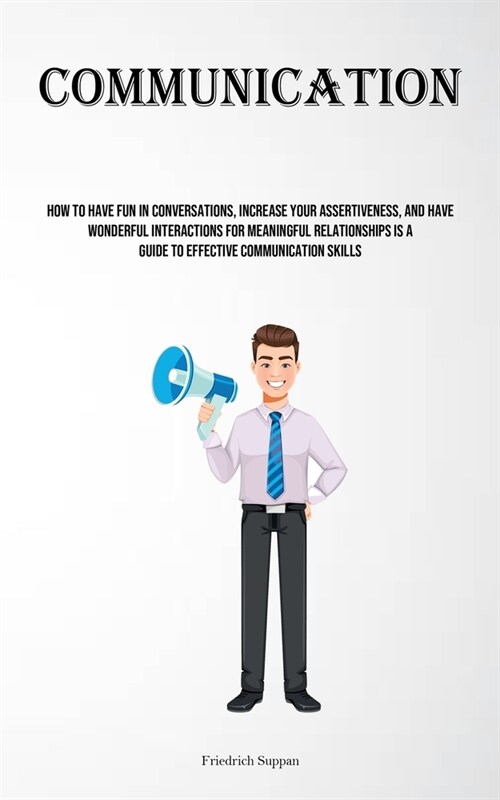Communication: How To Have Fun In Conversations, Increase Your Assertiveness, And Have Wonderful Interactions For Meaningful Relation (Paperback)