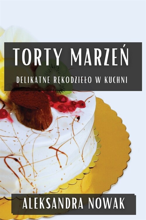 Torty Marzeń: Delikatne Rękodzielo W Kuchni (Paperback)