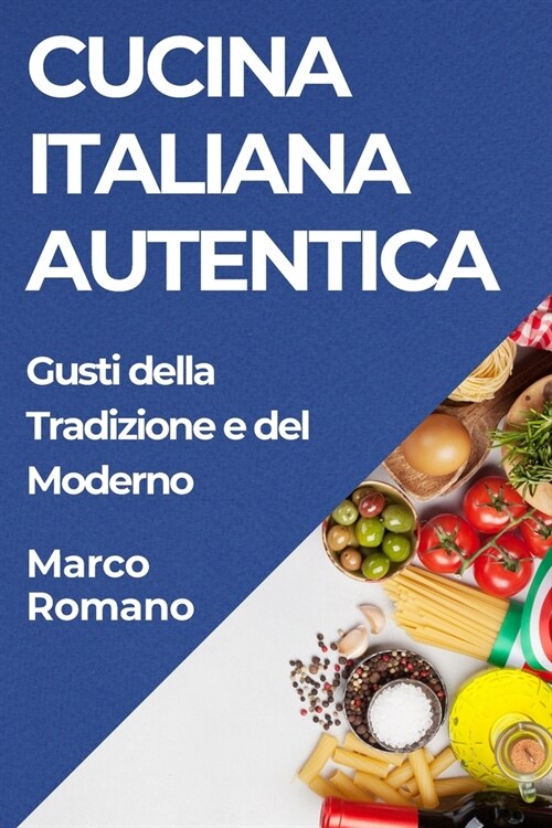 Cucina Italiana Autentica: Gusti della Tradizione e del Moderno (Paperback)