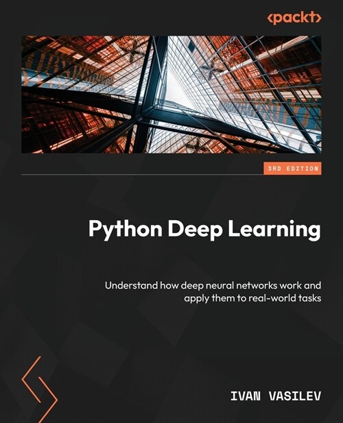 Python Deep Learning - Third Edition: Understand how deep neural networks work and apply them to real-world tasks (Paperback, 3)