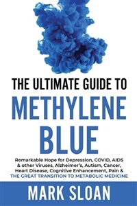The Ultimate Guide to Methylene Blue: Remarkable Hope for Depression, COVID, AIDS & other Viruses, Alzheimers, Autism, Cancer, Heart Disease, Cogniti (Paperback)