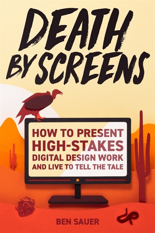 Death by Screens: how to present high-stakes digital-design work and live to tell the tale (Paperback)