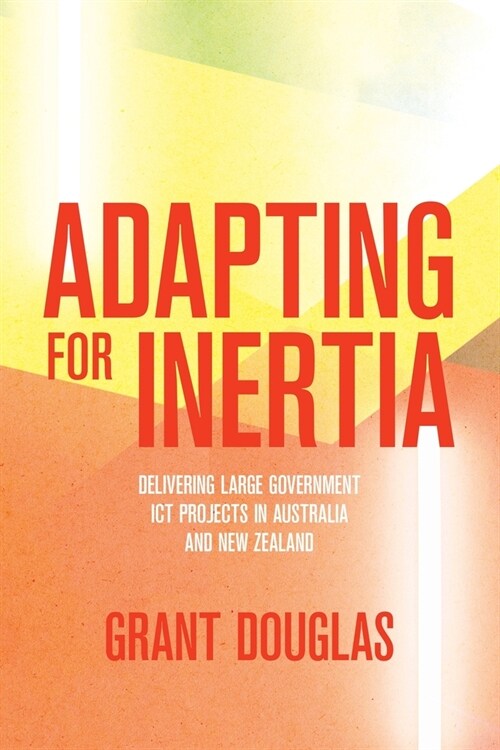Adapting for Inertia: Delivering Large Government ICT Projects in Australia and New Zealand (Paperback)