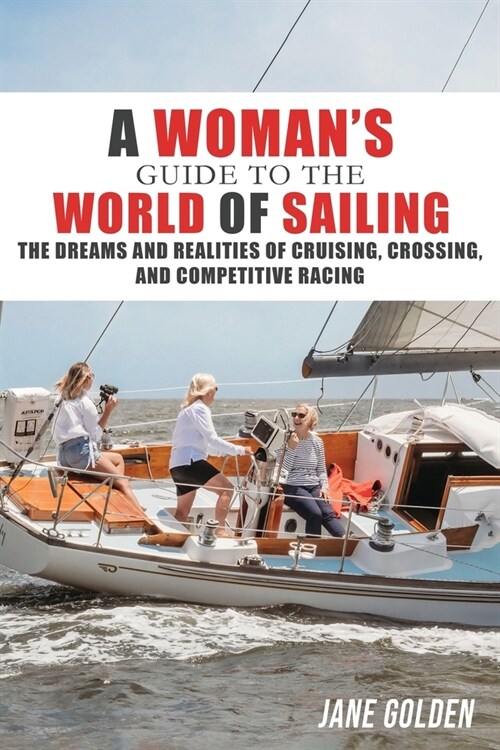 A Womans Guide to the World of Sailing: The Dreams and Realities of Cruising, Crossing, and Competitive Racing (Paperback)