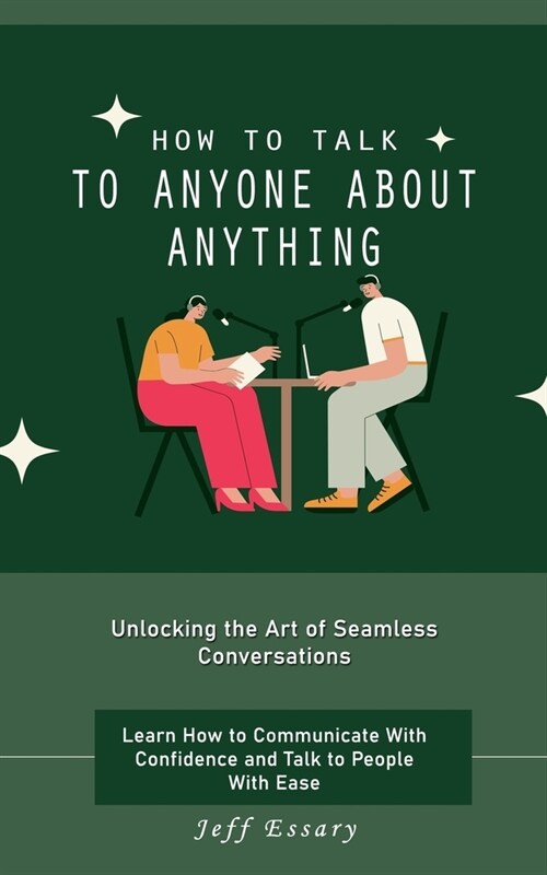 How to Talk to Anyone About Anything: Unlocking the Art of Seamless Conversations (Learn How to Communicate With Confidence and Talk to People With Ea (Paperback)