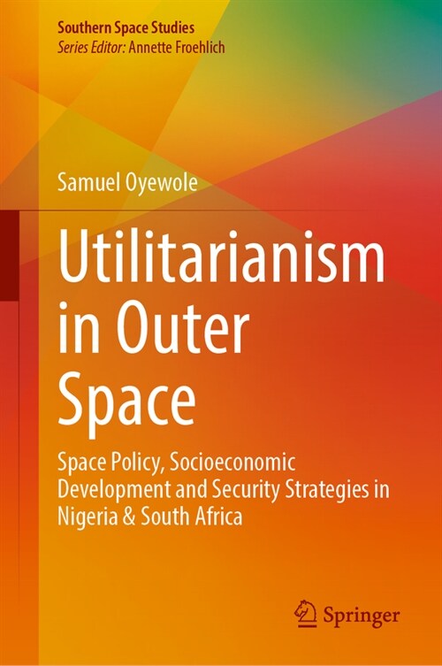Utilitarianism in Outer Space: Space Policy, Socioeconomic Development and Security Strategies in Nigeria and South Africa (Hardcover, 2024)