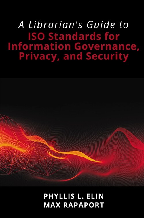 A Librarians Guide to ISO Standards for Information Governance, Privacy, and Security (Paperback)