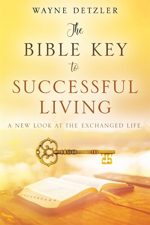 The Bible Key to Successful Living: A New Look at the Exchanged Life (Paperback)