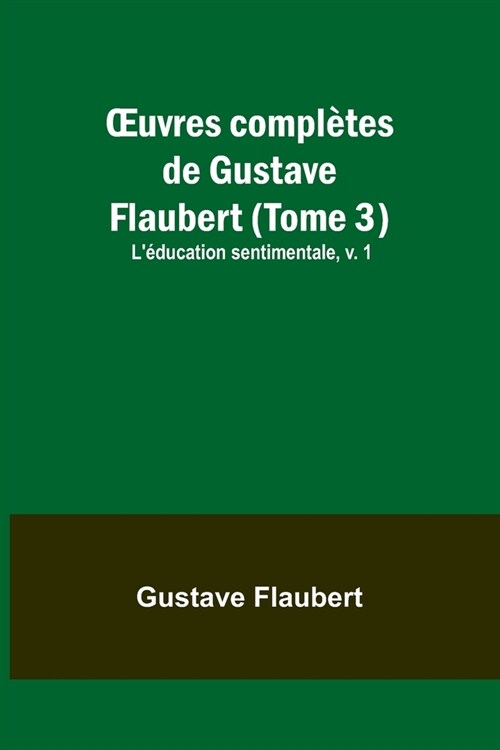 OEuvres compl?es de Gustave Flaubert (Tome 3): L?ucation sentimentale, v. 1 (Paperback)