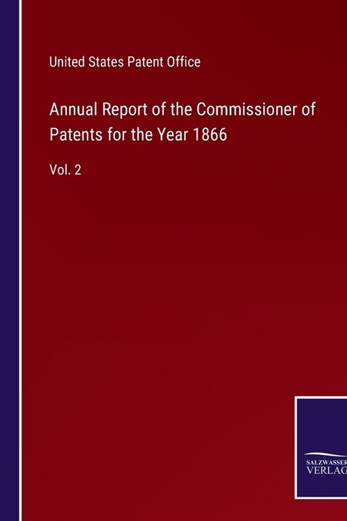 Annual Report of the Commissioner of Patents for the Year 1866: Vol. 2 (Paperback)
