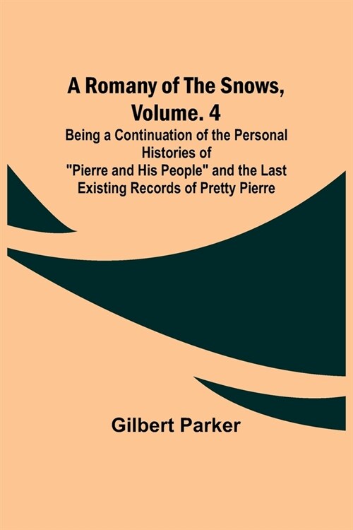 A Romany of the Snows, Volume. 4; Being a Continuation of the Personal Histories of Pierre and His People and the Last Existing Records of Pretty Pi (Paperback)