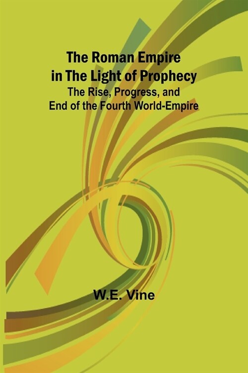 The Roman Empire in the Light of Prophecy; The Rise, Progress, and End of the Fourth World-empire (Paperback)