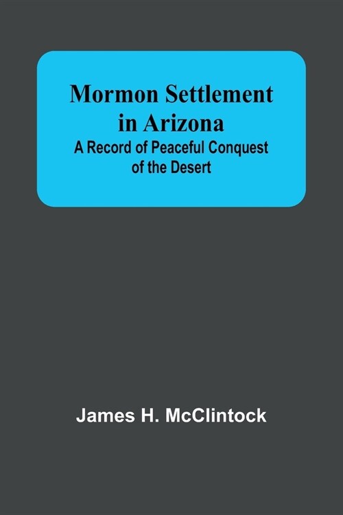 Mormon Settlement in Arizona; A Record of Peaceful Conquest of the Desert (Paperback)