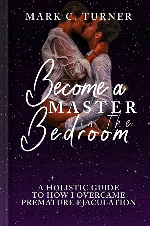 Become a Master in the Bedroom: A Holistic Guide to how I Overcame Premature Ejaculation (Paperback)