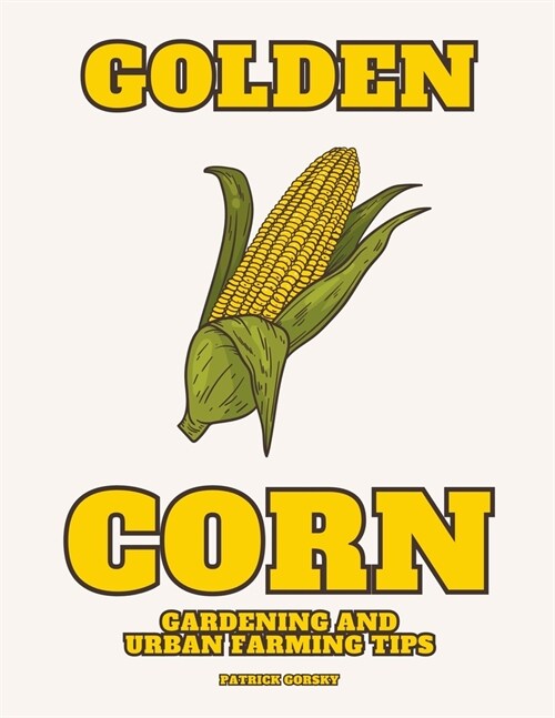 Golden Corn - Gardening And Urban Farming Tips (Paperback)