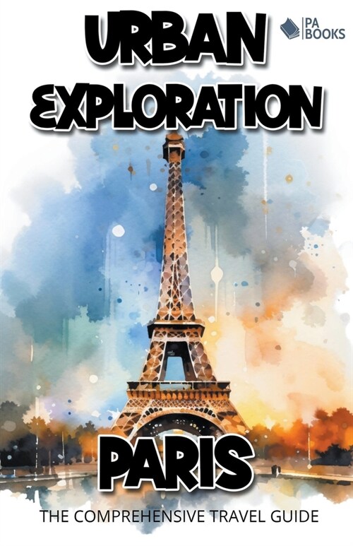 Urban Exploration - Paris The Comprehensive Travel Guide (Paperback)