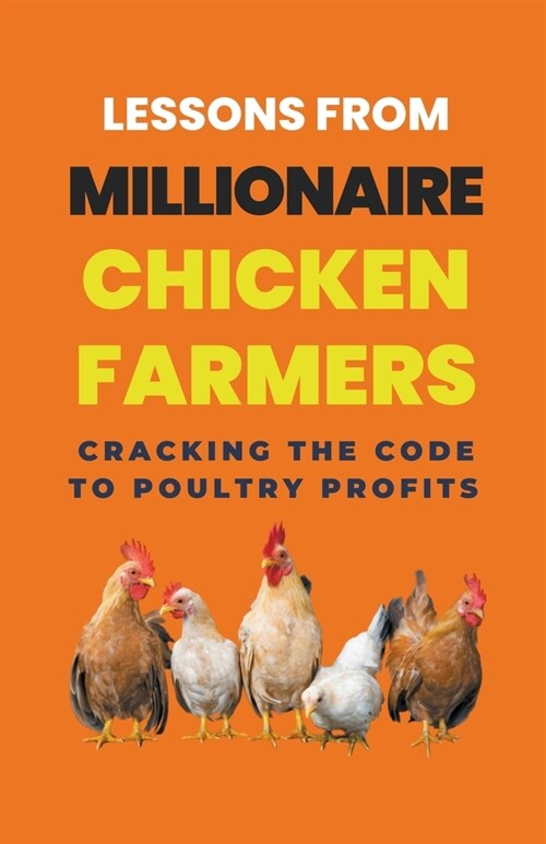 Lessons From Millionaire Chicken Farmers: Cracking The Code To Poultry Profits (Paperback)