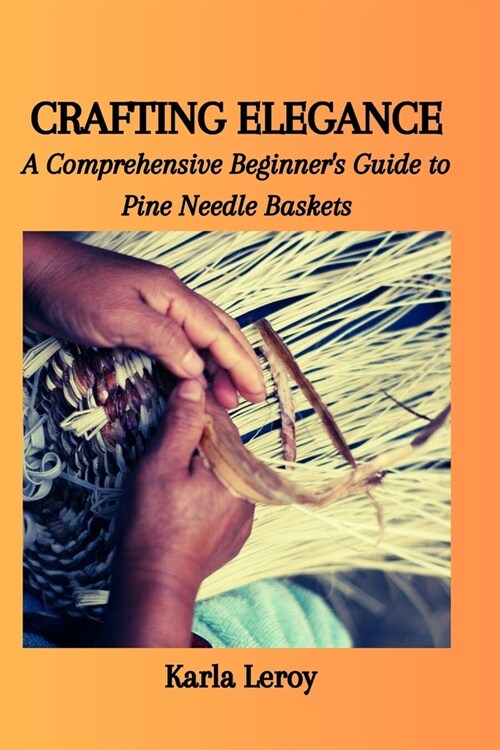 Crafting Elegance: A Comprehensive Beginners Guide to Pine Needle Baskets (Paperback)